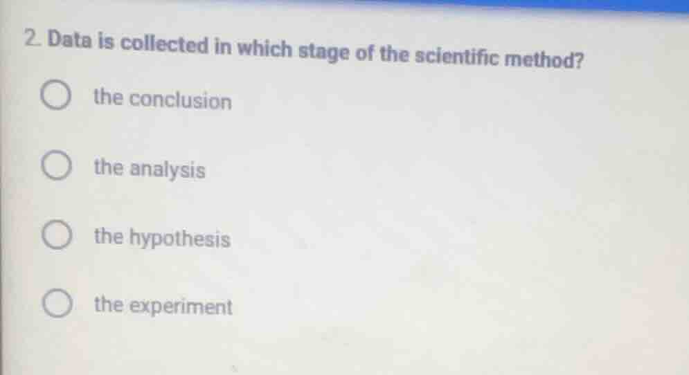 2. data is collected in which stage of the scientific method? ○ the con…