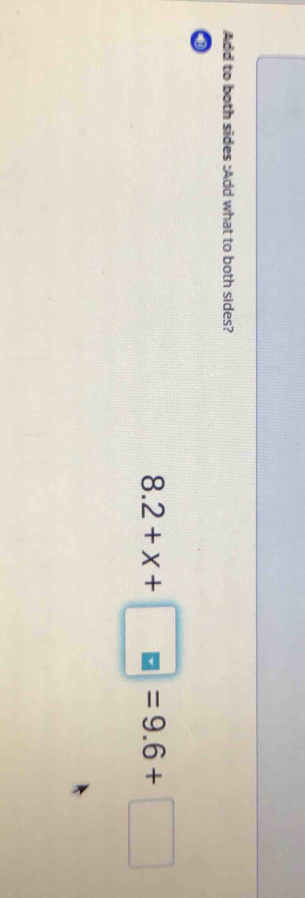 add to both sides : add what to both sides? 8.2 + x + = 9.6 +