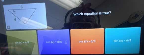 which equation is true? \\(\\sin(x) = 6/8\\) \\(\\cos(x) = 6/6\\) \\(\\…