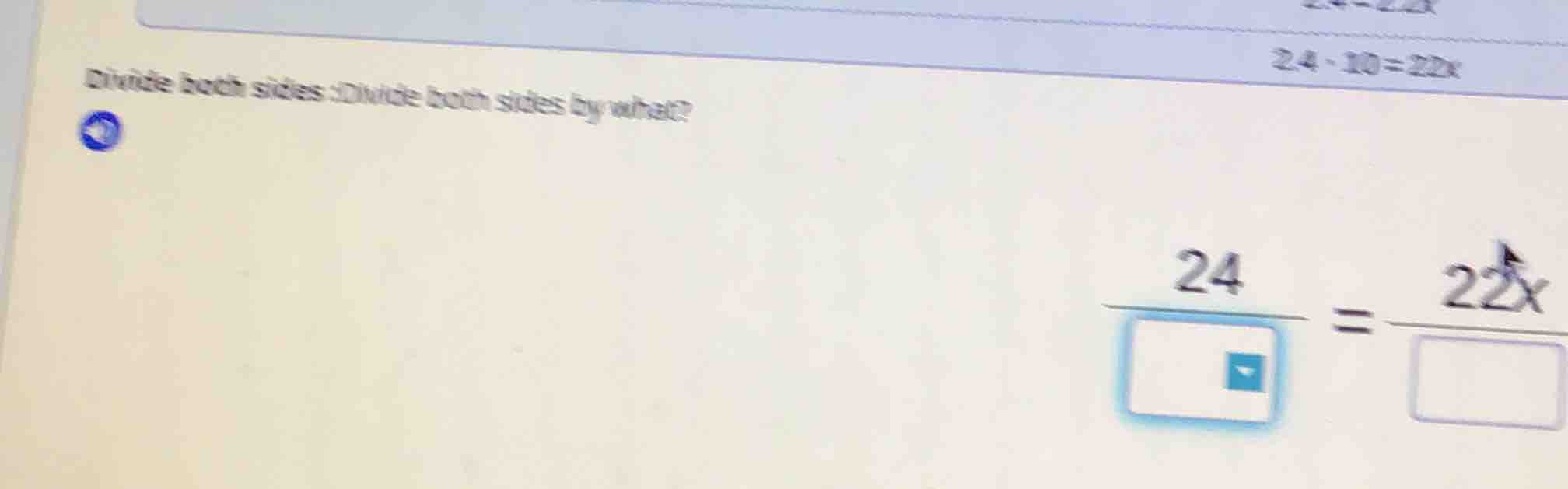 divide both sides :divide both sides by what? $2.4 \\cdot 10 = 22x$ $\\…