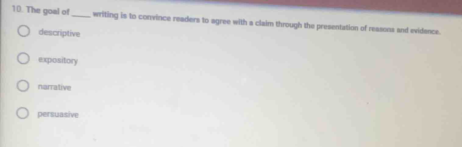 10. the goal of ____ writing is to convince readers to agree with a cla…