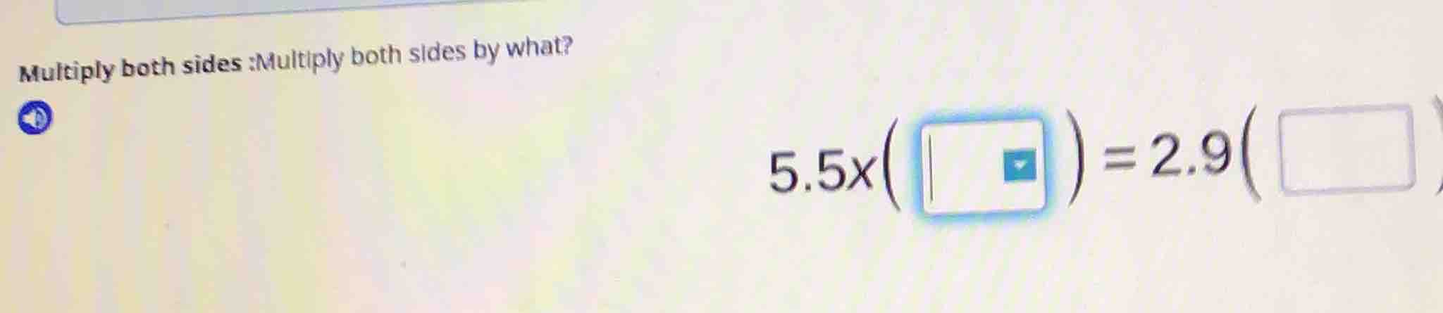 multiply both sides :multiply both sides by what? $5.5x(\\quad)=2.9(\\q…