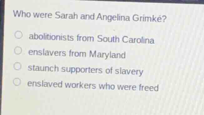 who were sarah and angelina grimké? abolitionists from south carolina e…