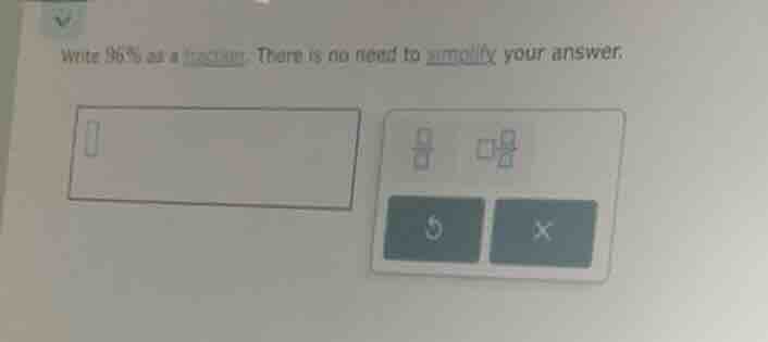 write 96% as a fraction. there is no need to simplify your answer.