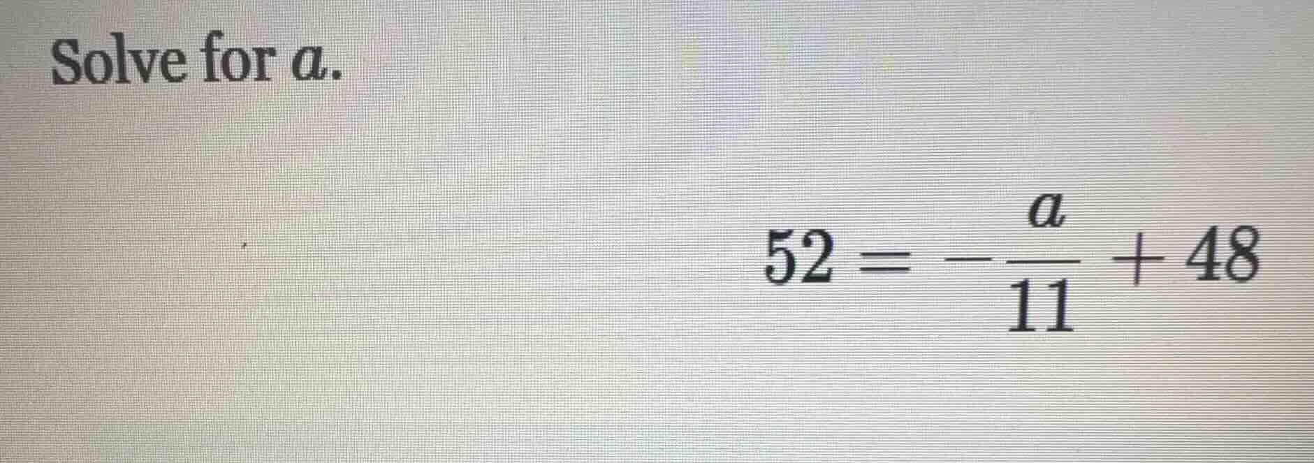 solve for a. $52 = -\frac{a}{11} + 48$