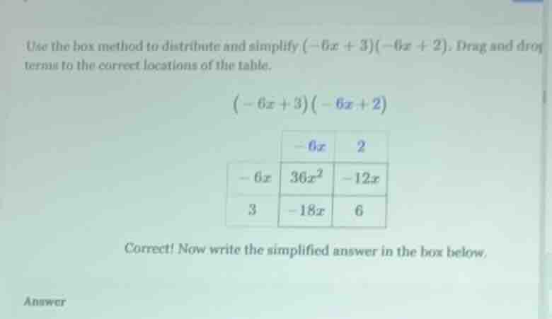 use the box method to distribute and simplify $(-6x + 3)(-6x + 2)$. dra…