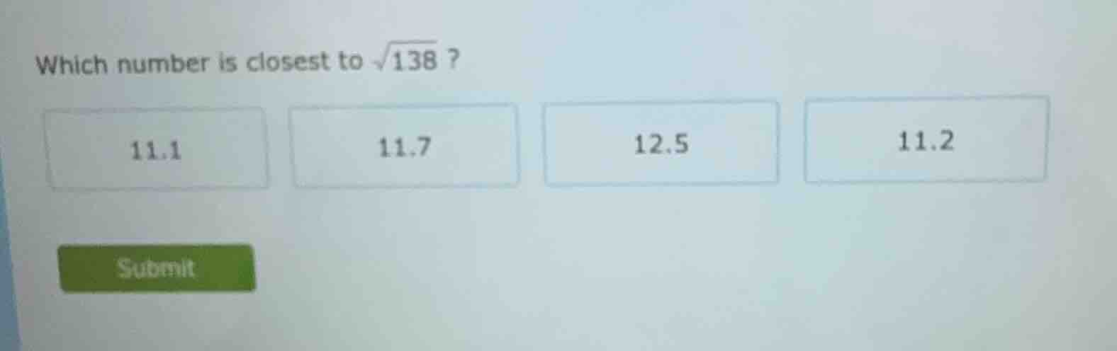 which number is closest to \\(sqrt{138}\\) ? 11.1 11.7 12.5 11.2 submit
