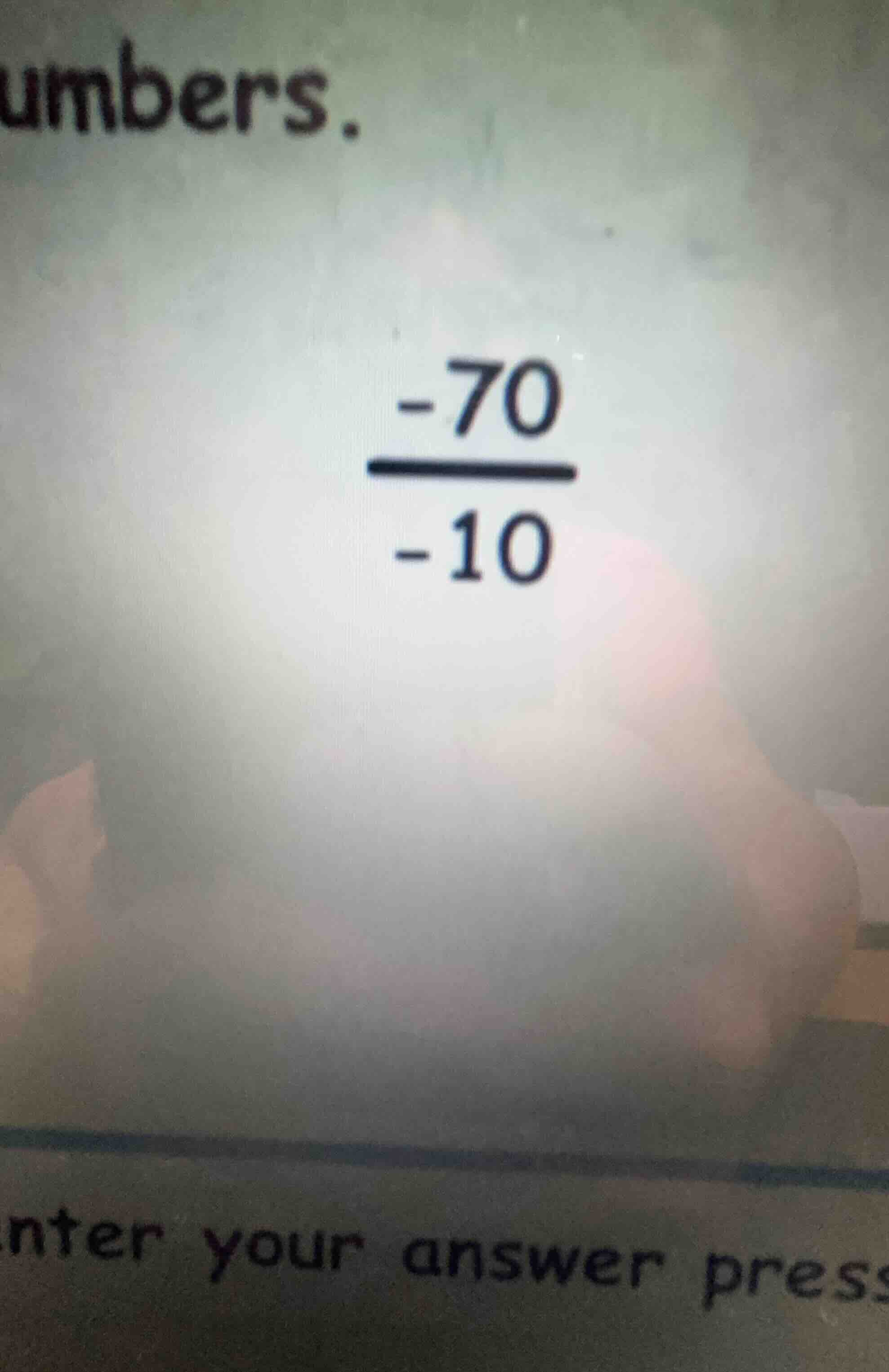 umbers. \\(\\frac{-70}{-10}\\) enter your answer press