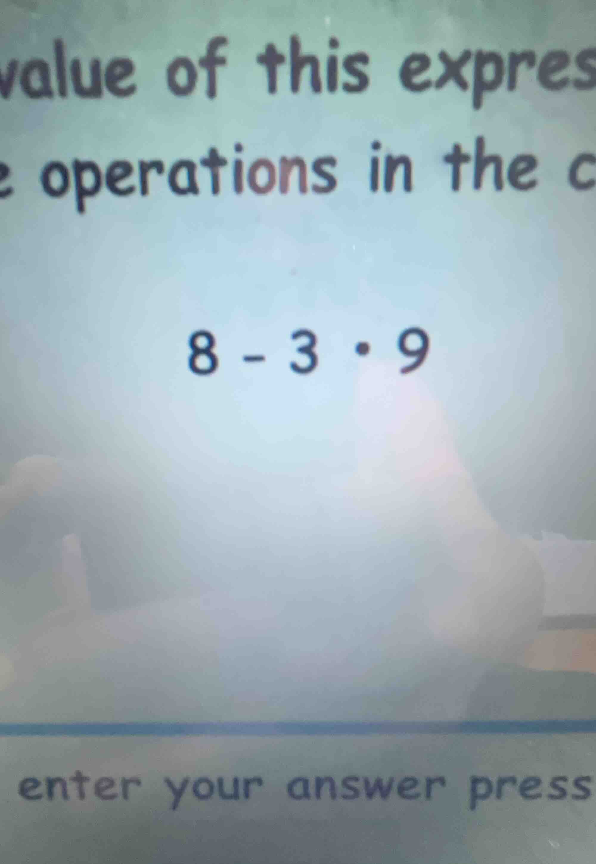 value of this expres operations in the c 8 - 3·9 enter your answer press
