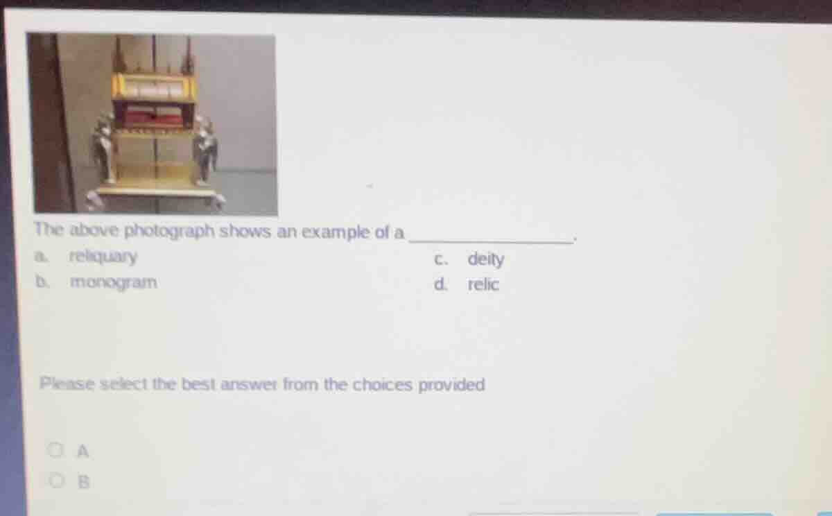 the above photograph shows an example of a ________. a. reliquary c. de…