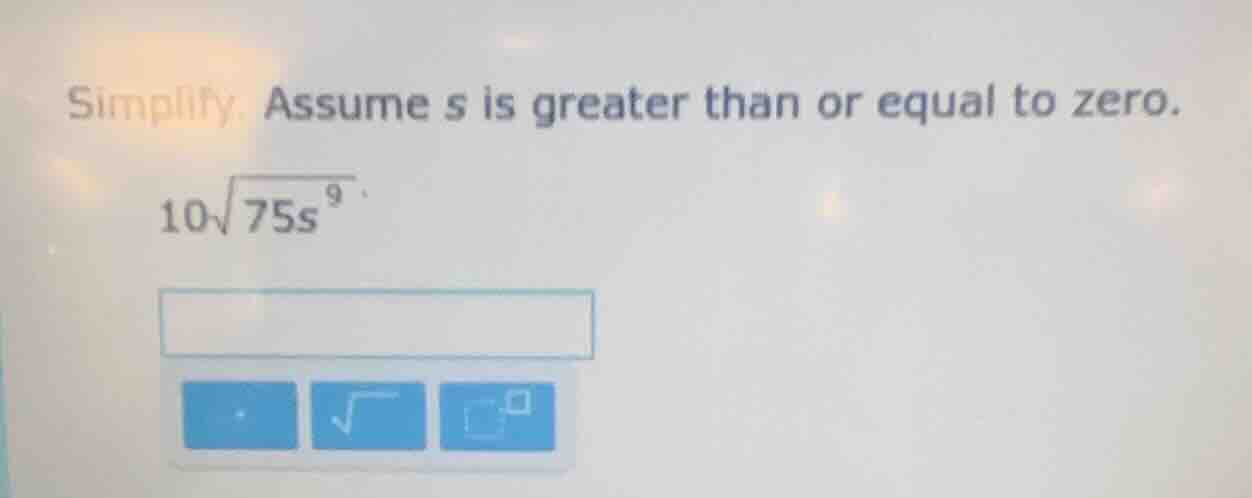 simplify. assume s is greater than or equal to zero. $10sqrt{75s^{9}}$