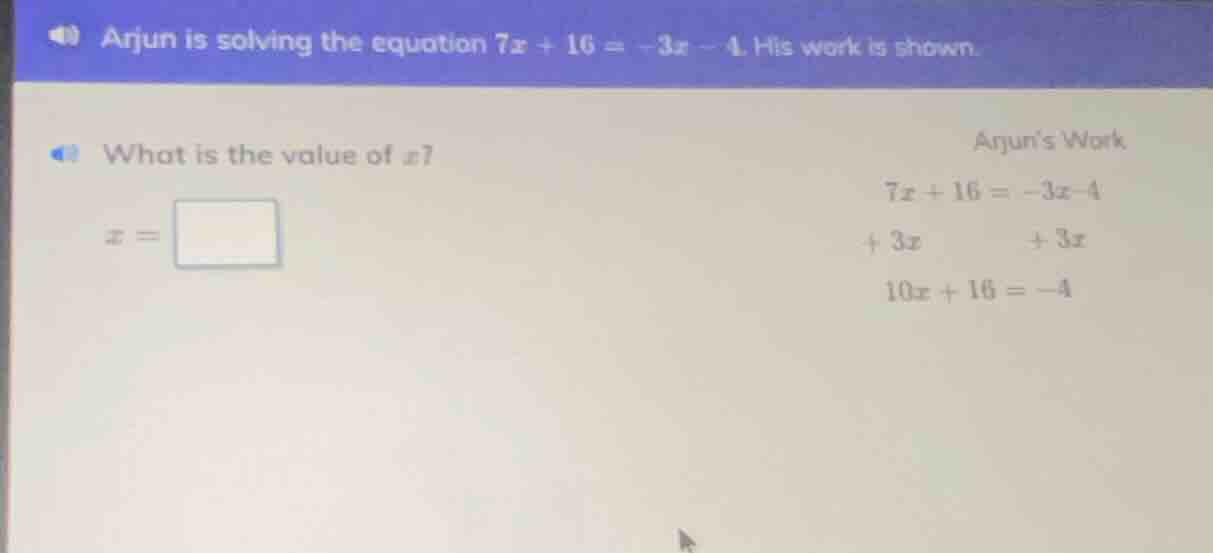 arjun is solving the equation $7x + 16 = -3x - 4$. his work is shown. w…