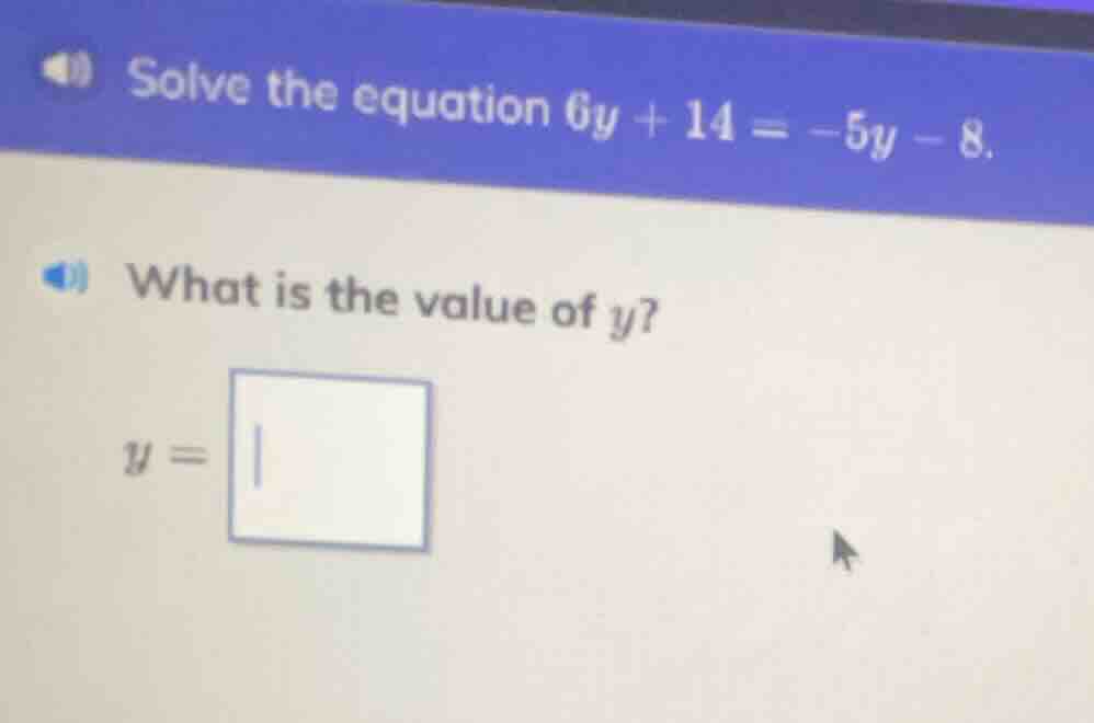 solve the equation $6y + 14 = -5y - 8$. what is the value of $y$? $y = …