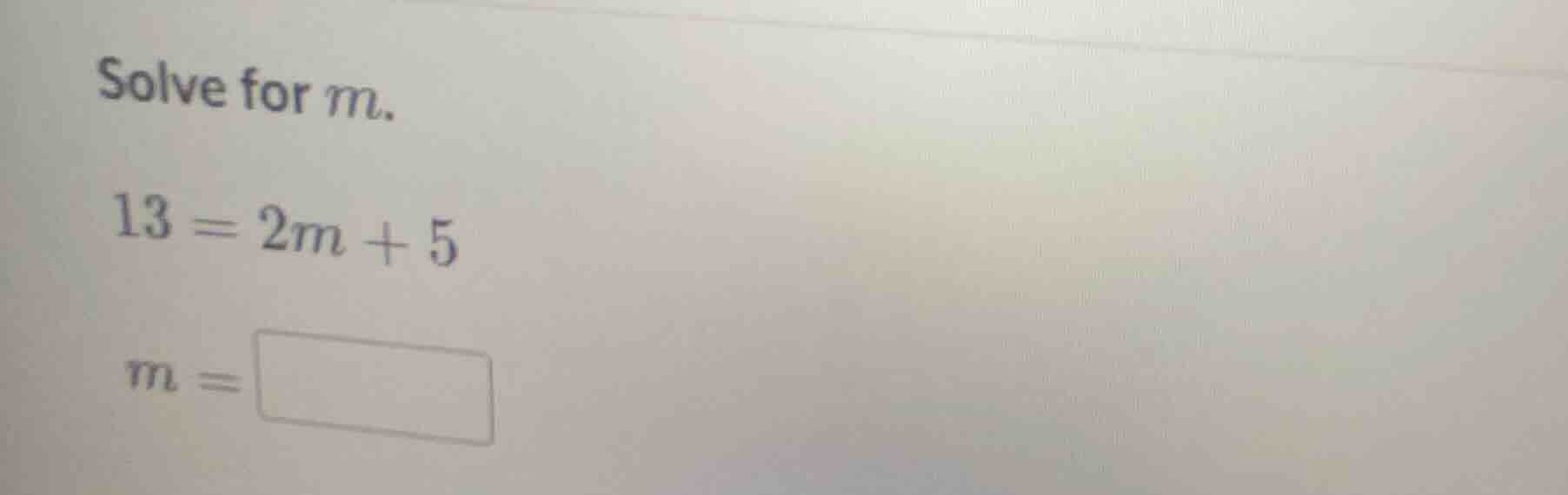 solve for m. 13 = 2m + 5 m = \\boxed{}