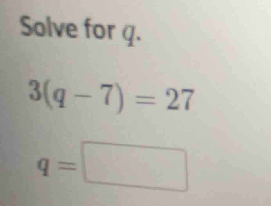 solve for q. 3(q - 7) = 27 q = \\boxed{}