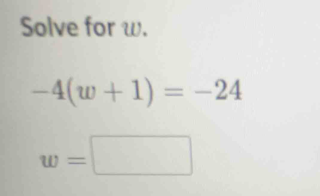 solve for w.\ -4(w + 1) = -24\ w = \\boxed{}
