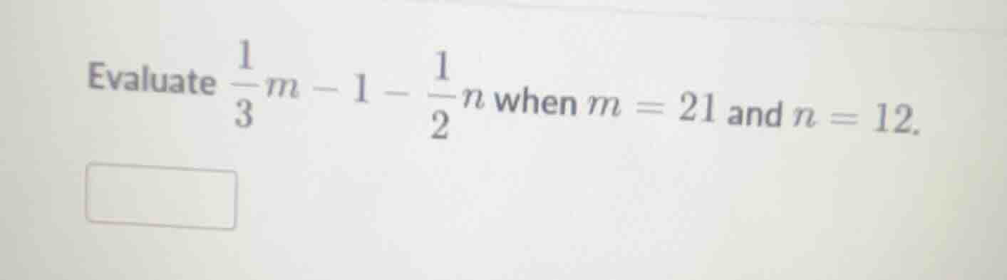 evaluate \\(\frac{1}{3}m - 1 - \frac{1}{2}n\\) when \\(m = 21\\) and \\…