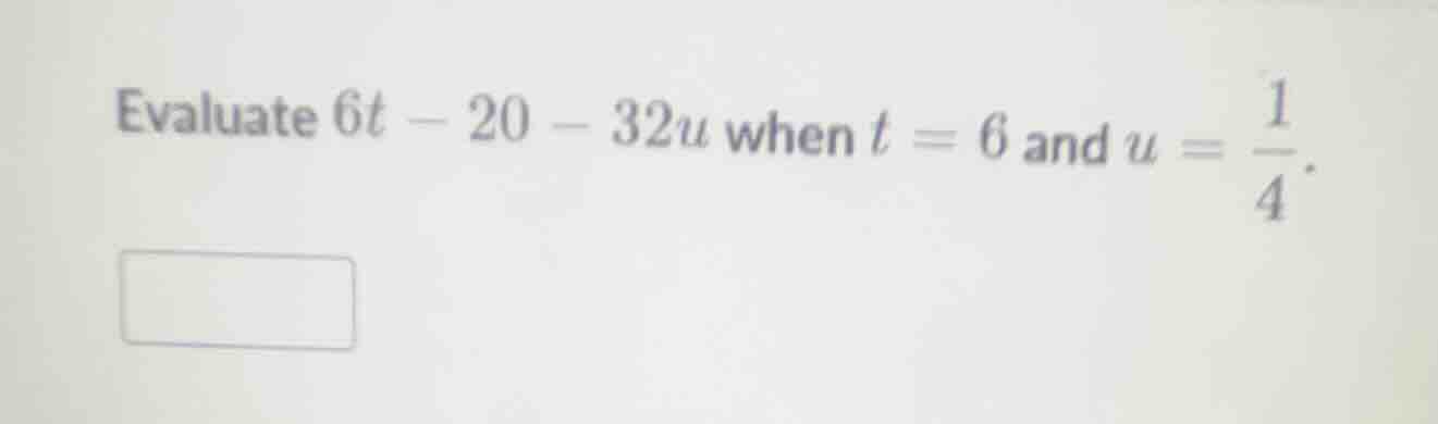 evaluate $6t - 20 - 32u$ when $t = 6$ and $u = \\frac{1}{4}$.