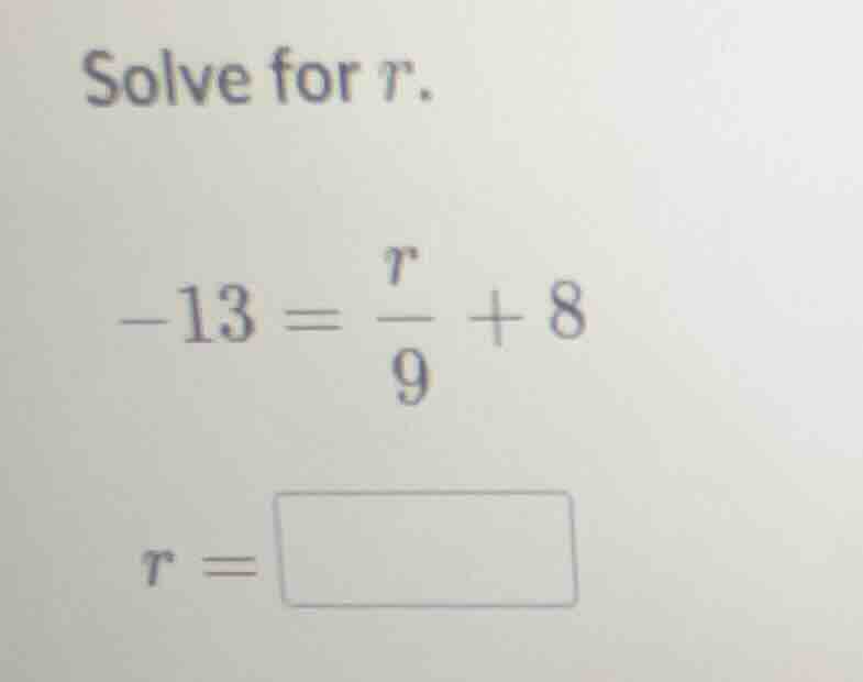 solve for r. -13 = \\frac{r}{9} + 8 r = \\square