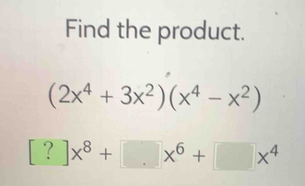 find the product.\\((2x^4 + 3x^2)(x^4 - x^2)\\)\\(?x^8 + \\quadx^6 + \\…