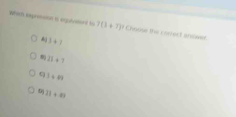 which expression is equivalent to ( 7(3 + 7) )? choose the correct answ…