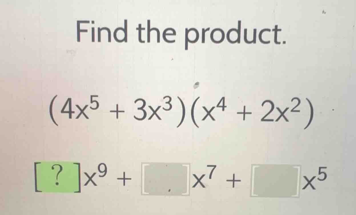 find the product.\\((4x^5 + 3x^3)(x^4 + 2x^2)\\)\\(?x^9 + \\quadx^7 + \…