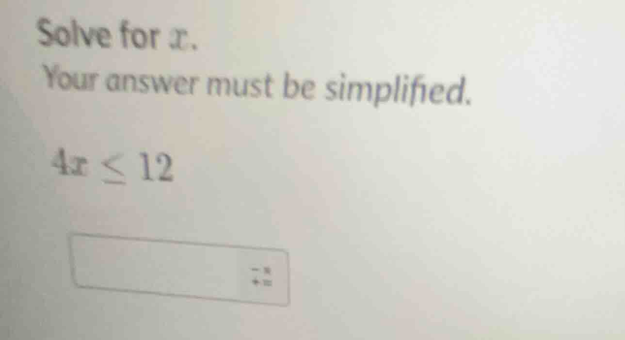 solve for x. your answer must be simplified. 4x ≤ 12