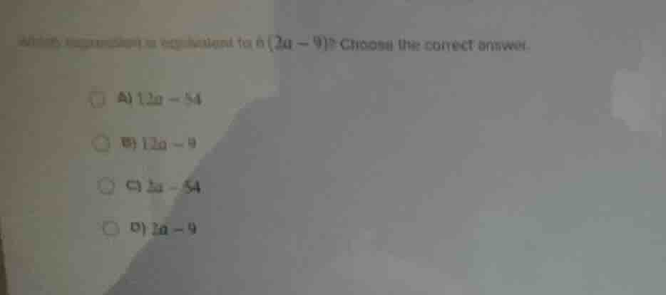which expression is equivalent to 6(2a - 9)? choose the correct answer.…