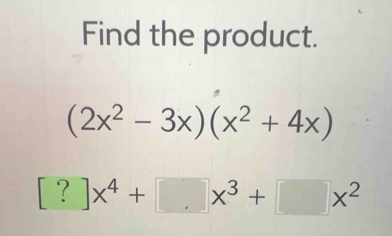 find the product.\\((2x^2 - 3x)(x^2 + 4x)\\)\\(\\boldsymbol{?}x^4 + \\b…