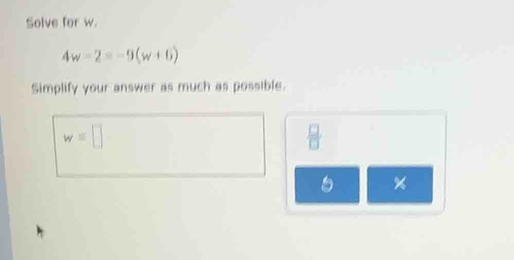 solve for w. 4w - 2 = -9(w + 6) simplify your answer as much as possibl…