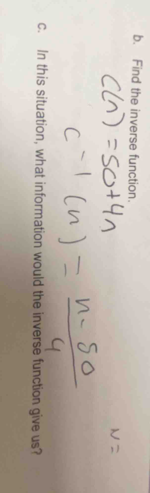 b. find the inverse function. c(n) = 50 + 4n c^{-1}(n) = \\frac{n - 50}…