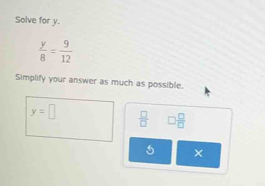 solve for y. \\frac{y}{8} = \\frac{9}{12} simplify your answer as much …