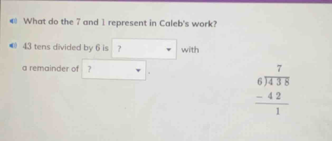 what do the 7 and 1 represent in calebs work? 43 tens divided by 6 is? …