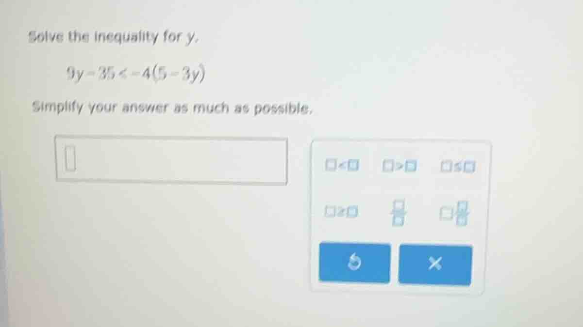 solve the inequality for y. 9y - 35 < -4(5 - 3y) simplify your answer a…