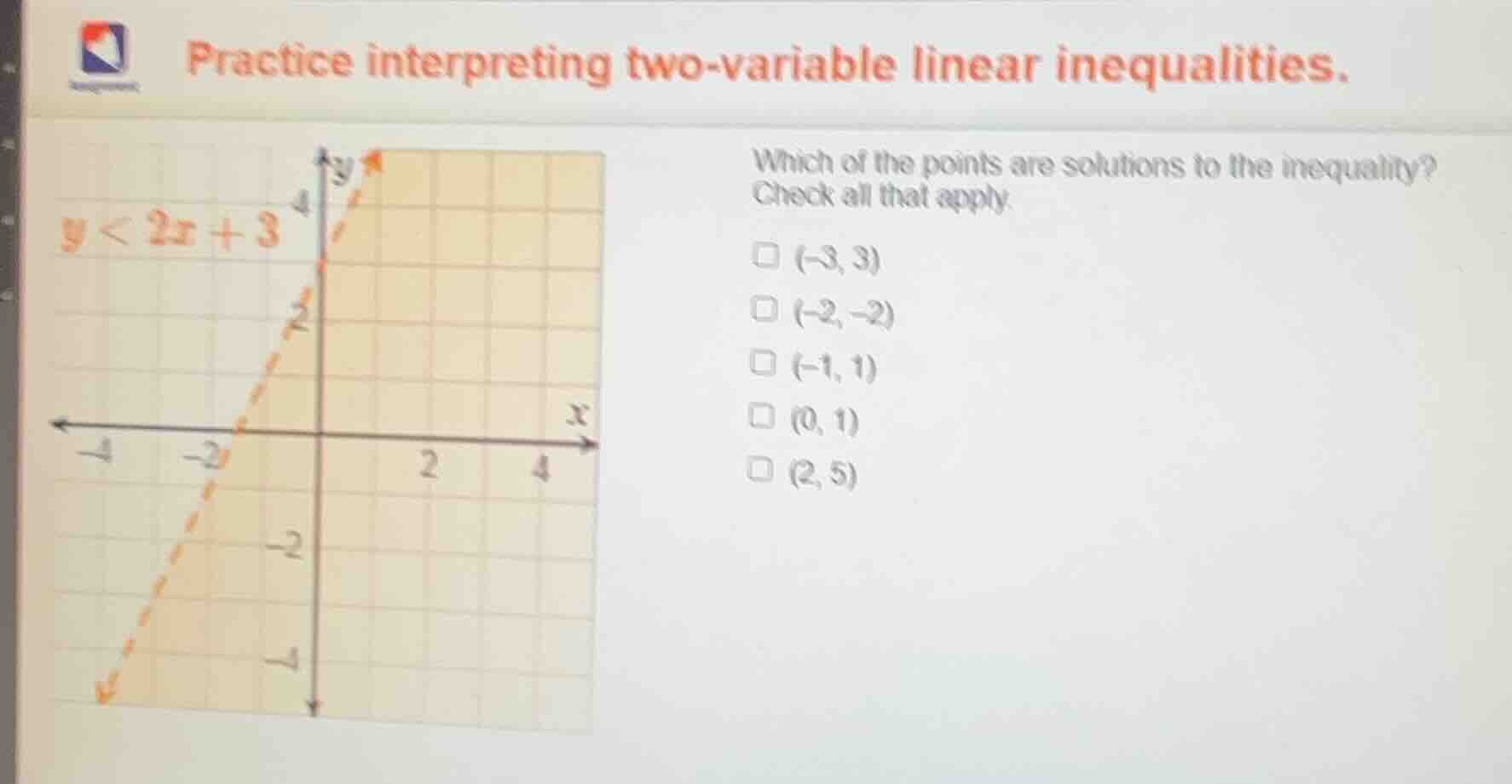 practice interpreting two - variable linear inequalities. y < 2x + 3 wh…