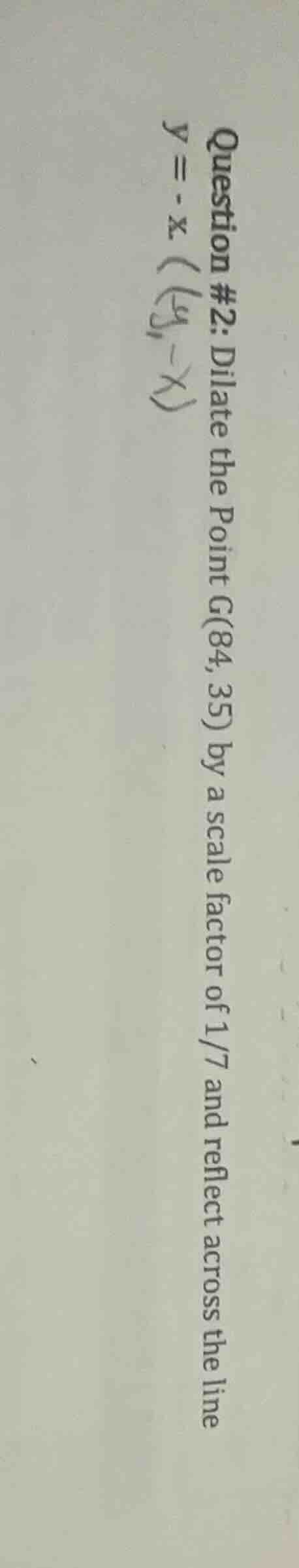 question #2: dilate the point g(84, 35) by a scale factor of 1/7 and re…