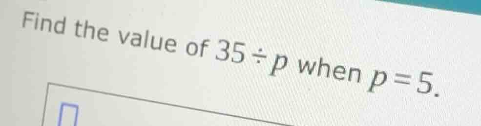 find the value of 35 ÷ p when p = 5.