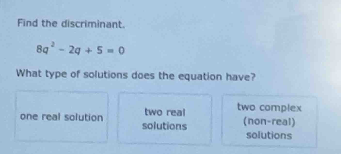 find the discriminant. \\(8q^2 - 2q + 5 = 0\\) what type of solutions d…