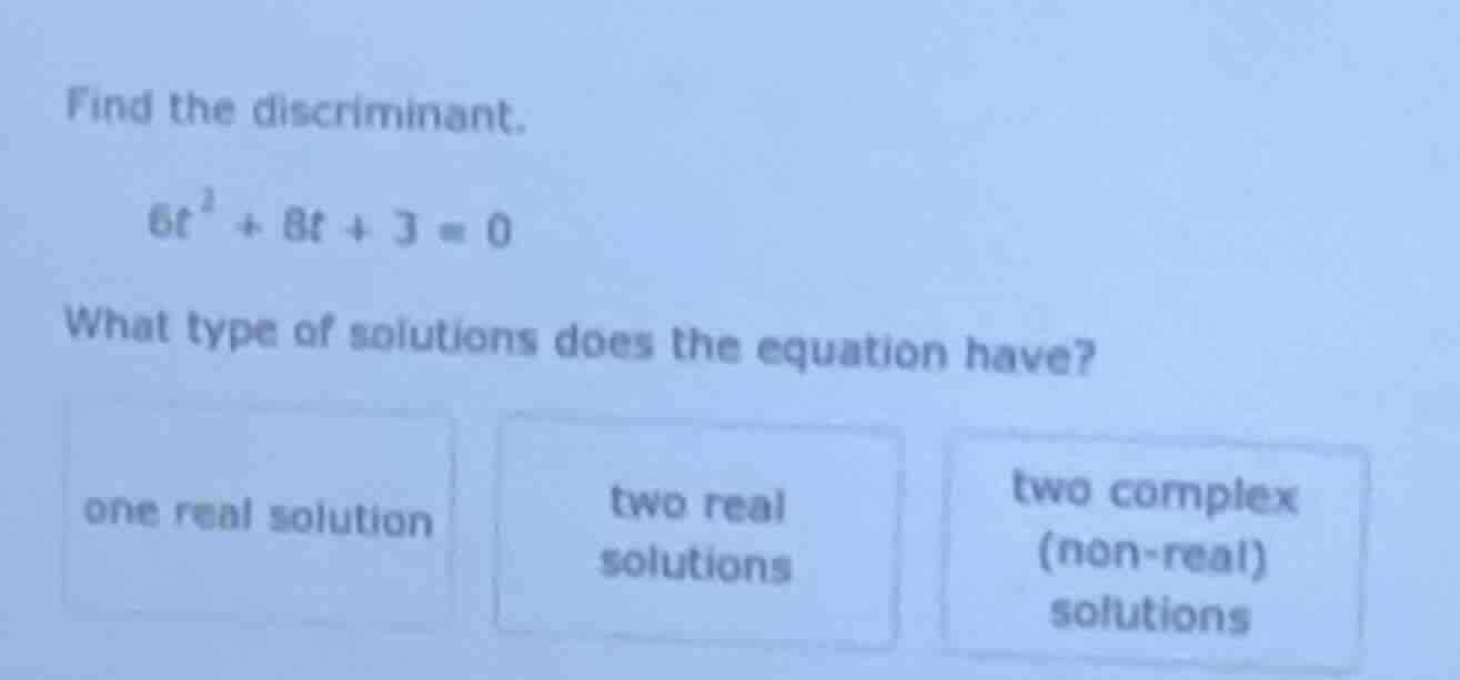 find the discriminant. \\(6t^2 + 8t + 3 = 0\\) what type of solutions d…