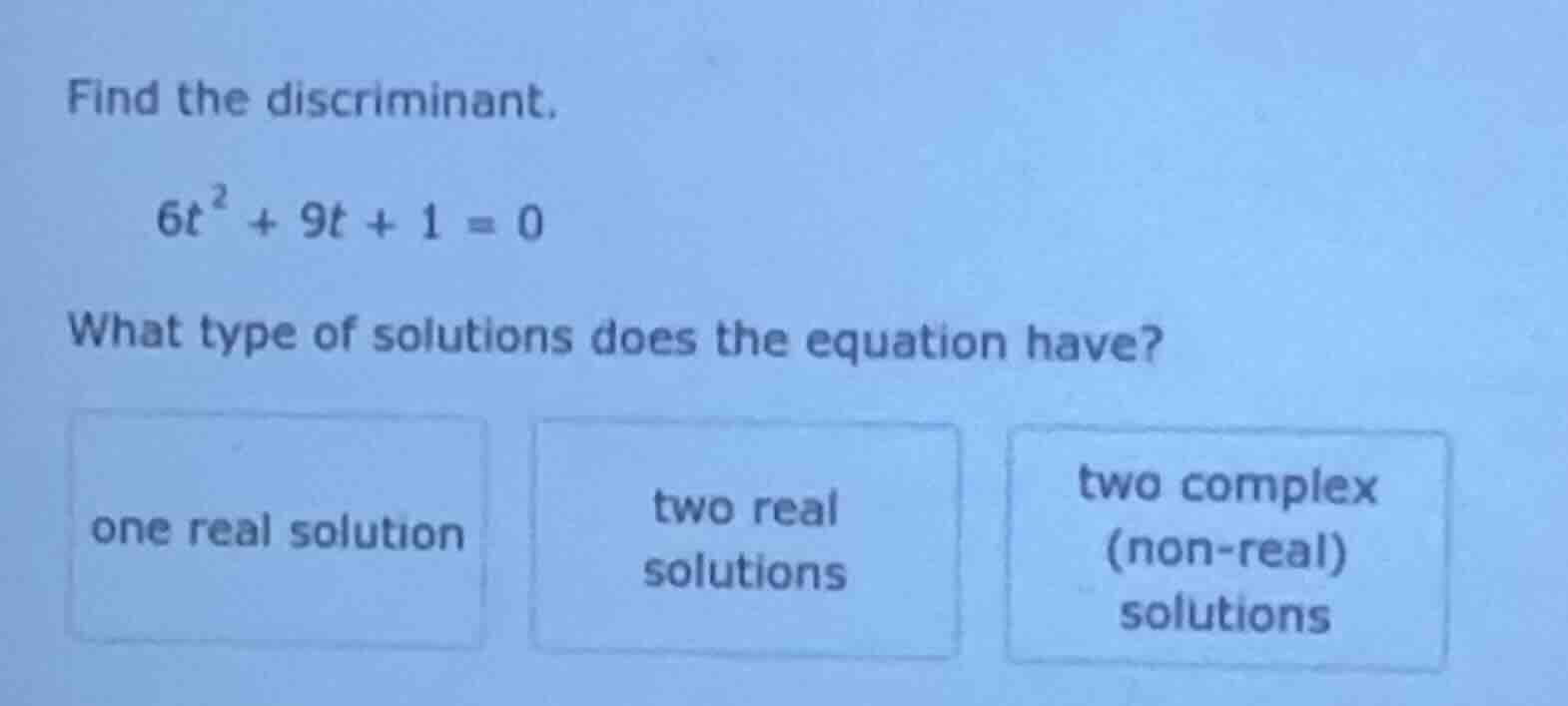 find the discriminant. \\(6t^{2} + 9t + 1 = 0\\) what type of solutions…