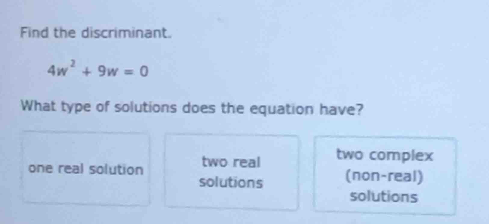 find the discriminant. \\(4w^2 + 9w = 0\\) what type of solutions does …