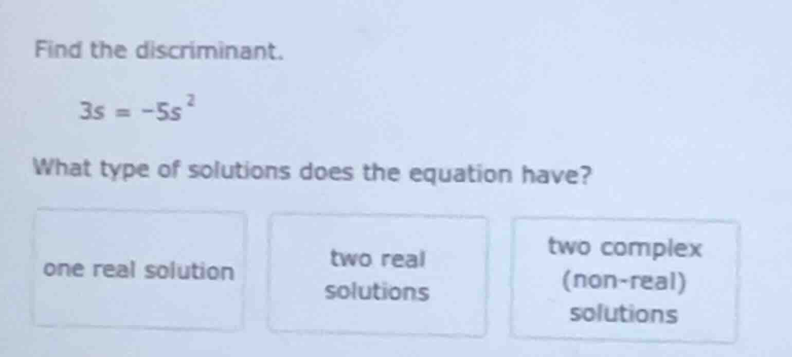 find the discriminant. \\( 3s = -5s^2 \\) what type of solutions does t…