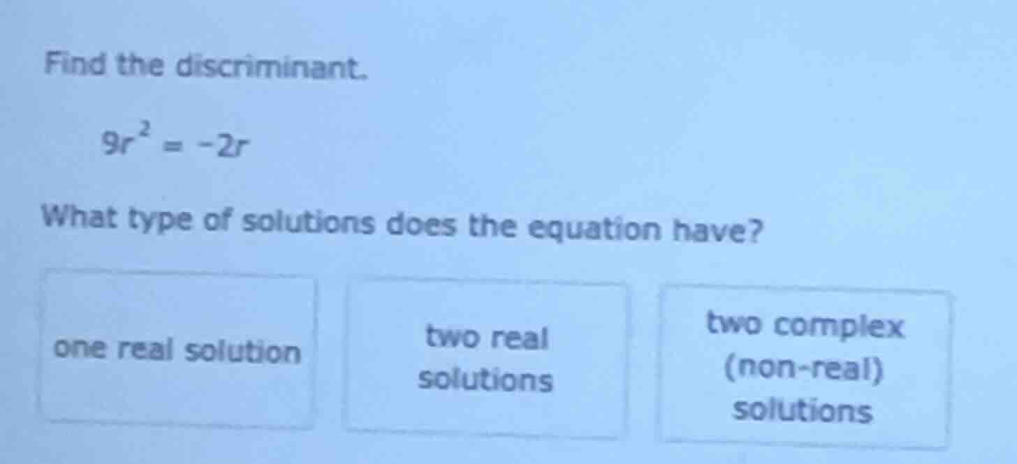 find the discriminant. \\(9r^2 = -2r\\) what type of solutions does the…