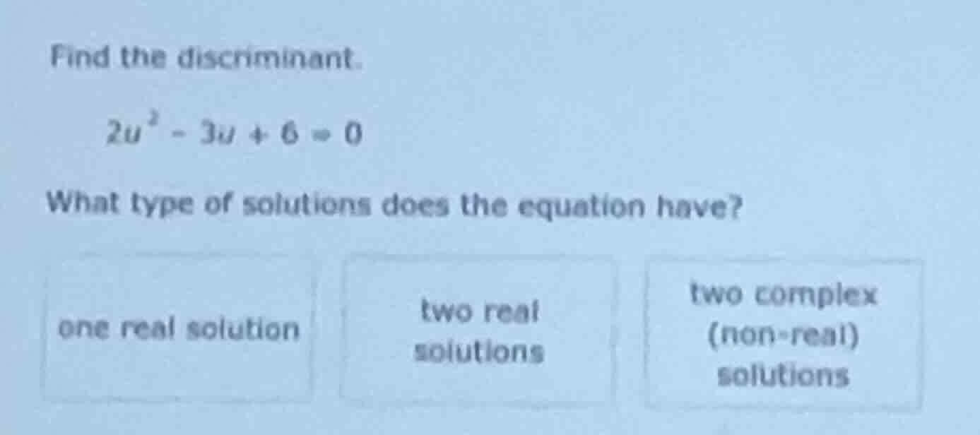 find the discriminant. $2u^2 - 3u + 6 = 0$ what type of solutions does …