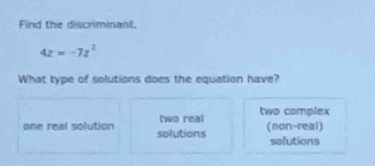 find the discriminant. \\(4z = -7z^2\\) what type of solutions does the…