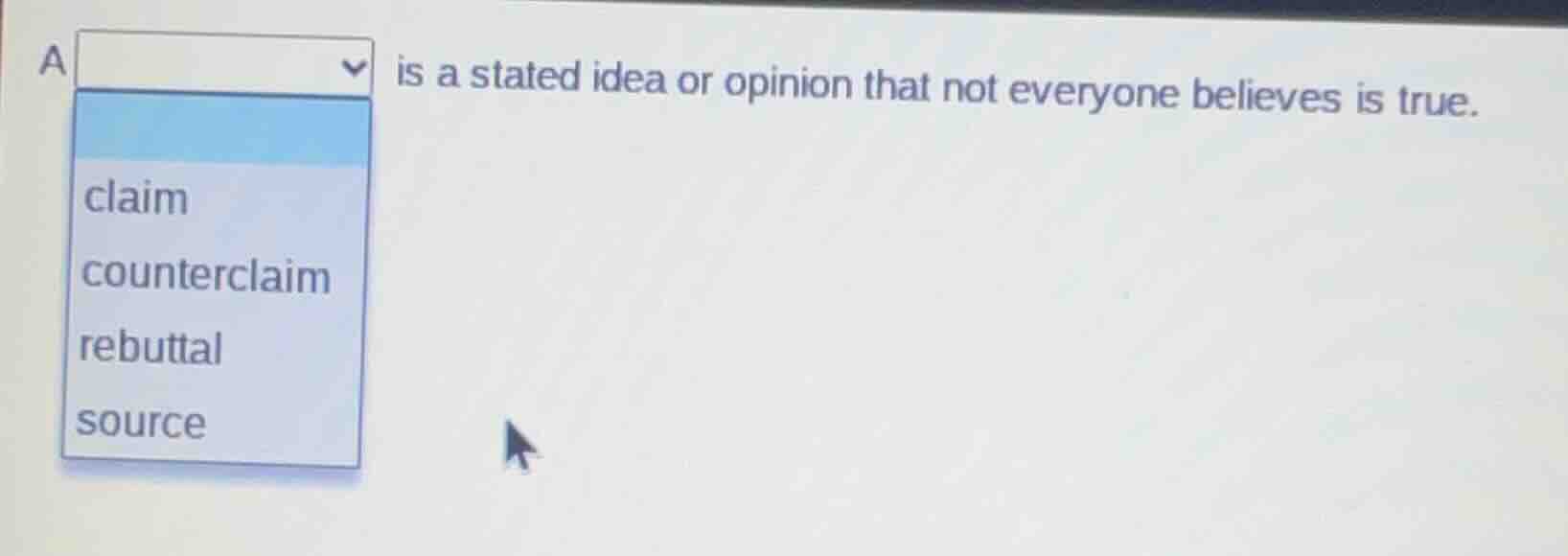 a is a stated idea or opinion that not everyone believes is true. optio…