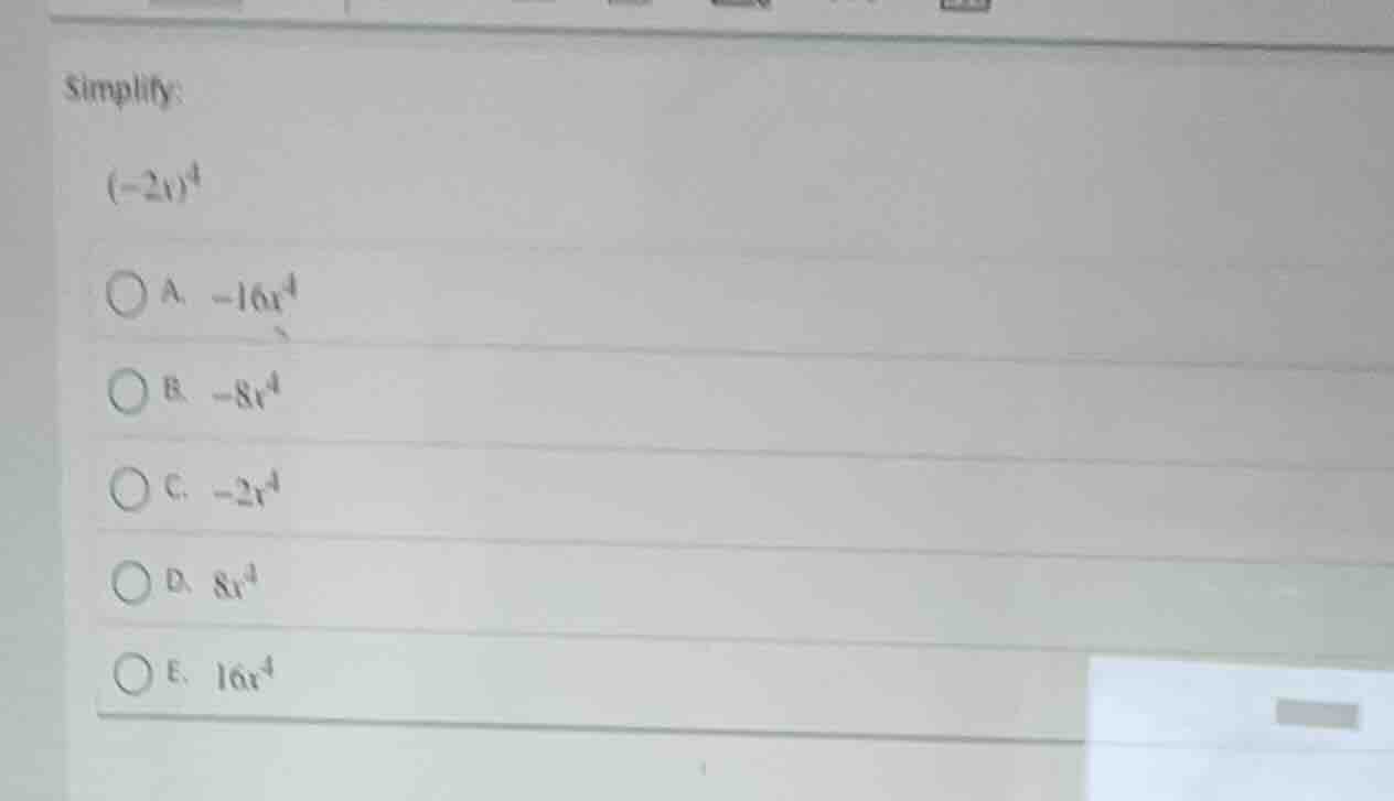 simplify: $(-2x)^4$ a. $-16x^4$ b. $-8x^4$ c. $-2x^4$ d. $8x^4$ e. $16x…