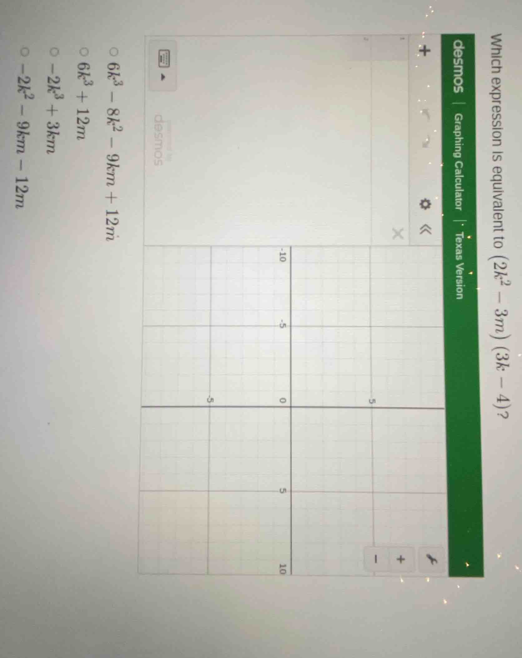 which expression is equivalent to ((2k^2 - 3m)(3k - 4))? options: (6k^3…