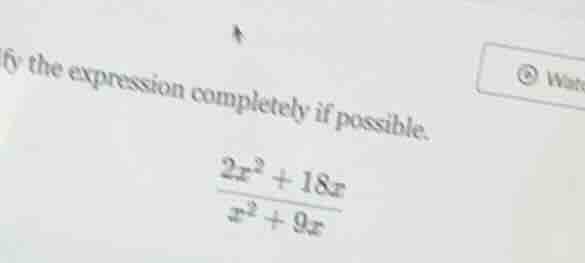 fy the expression completely if possible. \\(\\frac{2x^2 + 18x}{x^2 + 9…