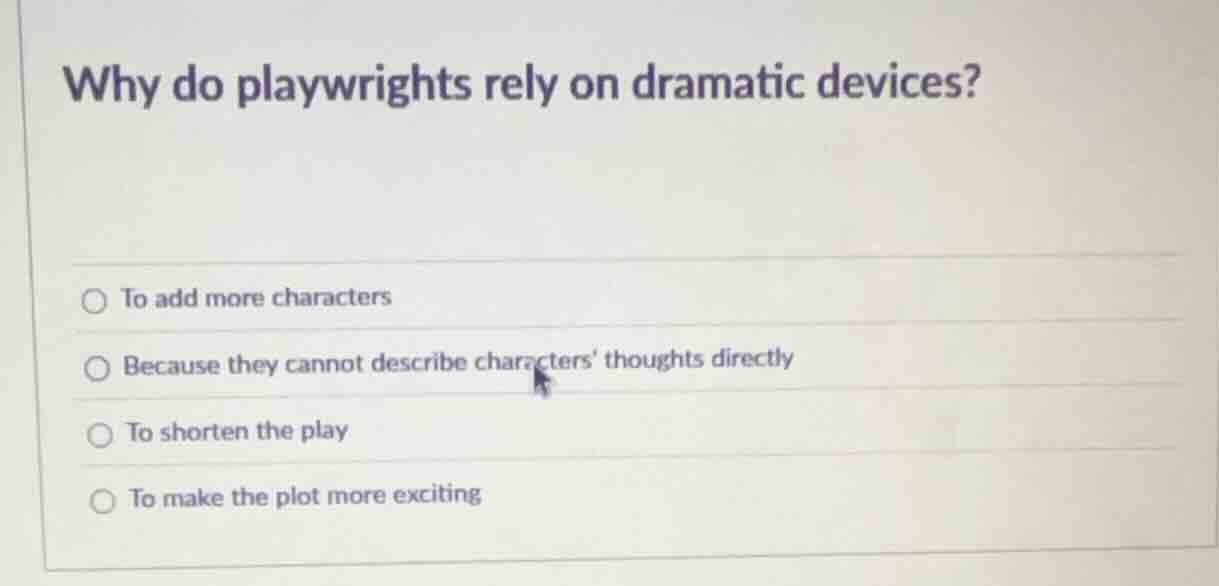 why do playwrights rely on dramatic devices? ○ to add more characters ○…